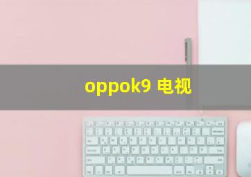 oppok9 电视